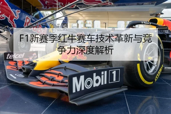 F1新赛季红牛赛车技术革新与竞争力深度解析